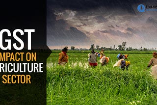 Impact of GST on the Agricultural Sector in India