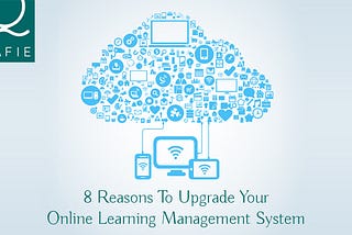 8 Reasons to Upgrade Your Online Learning Management System