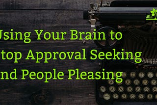 How to Overcome People-Pleasing and Approval-Seeking