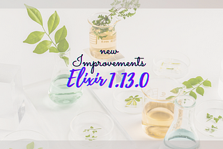 New Improvements in Elixir 1.13.0| Elixir Releases