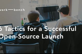 6 Tactics for a Successful Open-Source Launch