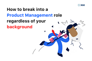 How to break into a Product Management role regardless of your background