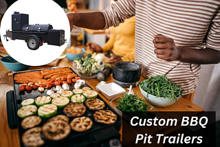 Unleashing Potential with Custom BBQ Pit Trailers: A Guide for Enthusiasts and Professionals