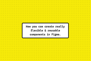 How you can create really flexible and reusable components in Figma.