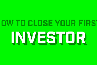 Startup Cheat-Sheet: How to Close Your First Investor