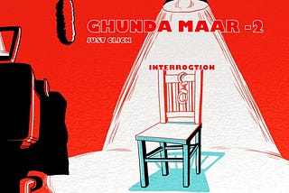 GHUNDA MAAR 2
INTERROGATION