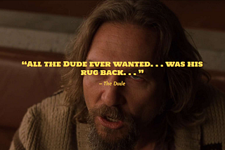 The Dude: “All The Dude every wanted… was his rug back.”