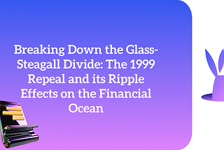 Breaking Down the Glass-Steagall Divide: The 1999 Repeal and its Ripple Effects on the Financial…