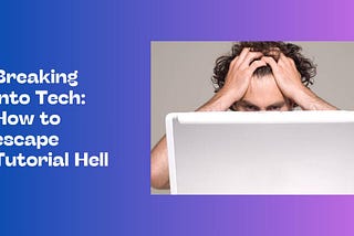 BREAKING INTO TECH: HOW TO ESCAPE TUTORIAL HELL