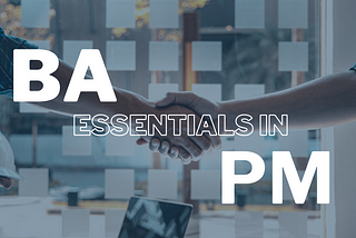 Navigating the Synergy: BA Essentials in PM— Part 1