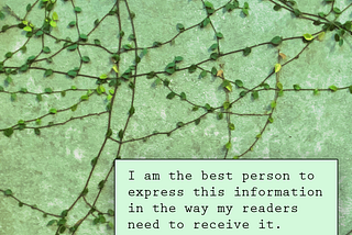 “I am the best person to express this information in the way my readers need to receive it.” over a background of vines