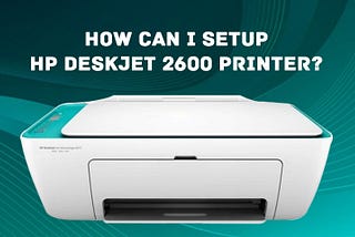 How Can I Setup HP Deskjet 2600 Printer?