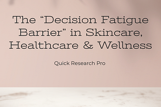The “Decision Fatigue Barrier” in Skincare, Healthcare & Wellness