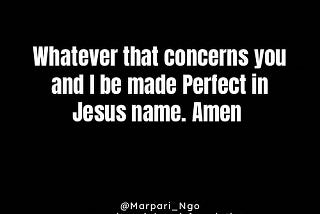 Whatever that concerns you and I be made Perfect in Jesus name. Amen