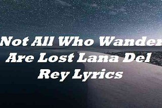 Not All Who Wander Are Lost Lana Del Rey Lyrics