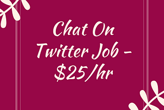 Chat On Twitter Job — $25/hr