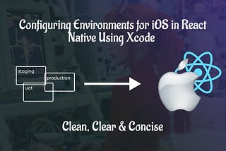 Configuring Environments for iOS in React Native Using Xcode — Clean, Clear & Concise