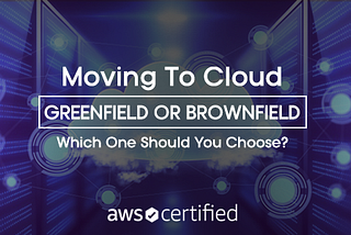 Moving To Cloud — Greenfield or Brownfield — Which One Should You Choose?