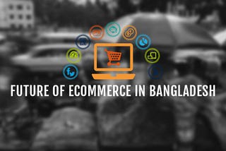 Future of E-commerce in Bangladesh