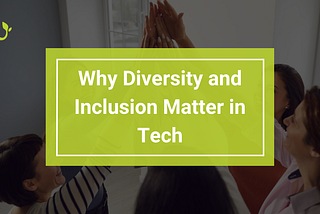 Why Diversity and Inclusion Matter in Tech