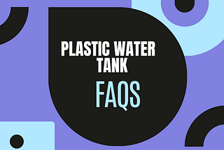 Plastic Water Storage Tank FAQs- Have a look!