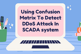 Using Confusion Matrix To Detect DDoS Attack In SCADA system