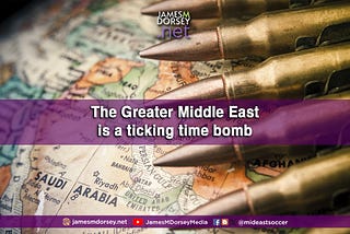 The Greater Middle East is a ticking time bomb.