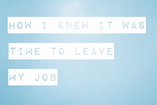 How I Knew It Was Time to Leave My Job
