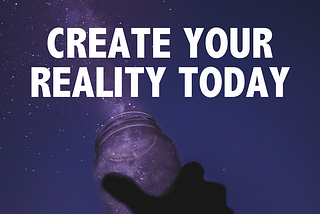How To Start Creating Your Own Reality
