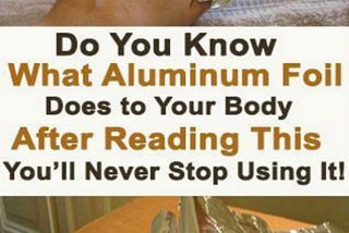 Do You Know What Aluminum Foil Does to Your Body After Reading This You’ll Never Stop Using It!