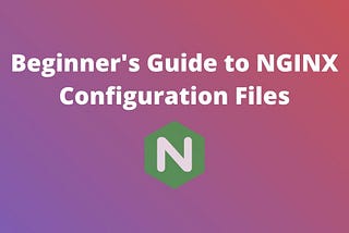 Beginner’s Guide to NGINX Configuration Files