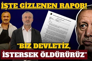 İŞTE GİZLENEN RAPOR: “BİZ DEVLETİZ, İSTERSEK SENİ ÖLDÜRÜRÜZ!”