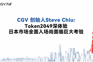 CGV 创始人Steve Chiu：Token2049深体验，日本市场全面入场尚面临巨大考验