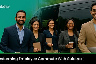 How Safetrax Is Redefining the Employee Commute Experience