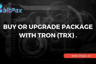BUY OR UPGRADE PACKAGE WITH TRON (TRX) NOW.