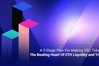 A 3 Stage Plan For Making VEC Tokens The Beating Heart Of ETH Liquidity & Yield