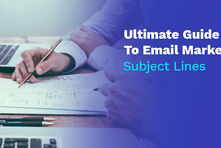 Ultimate Guide To Email Marketing Subject Lines