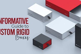 An Informative Guide to Custom Rigid Boxes