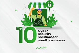 Top Ten Cybersecurity Solutions For Small Businesses