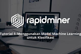 Menerapkan Model Klasifikasi Machine Learning pada RapidMiner