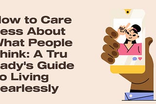 How to Care Less About What People Think: A Tru Lady’s Guide To Living Fearlessly