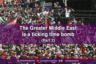 The Greater Middle East is a ticking time bomb — Part 2.