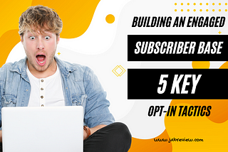 Building an Engaged Subscriber Base: 5 Key Opt-In Tactics