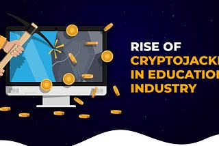 Rise of Crypto Jacking in the Education Industry