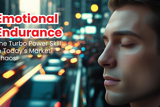 Emotional Endurance: The Turbo Power Skill in Today’s Market Chaos