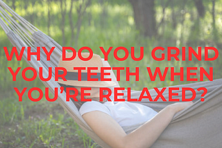 Psychology Of Bruxism: Why You End Up Grinding Your Teeth When You Are Doing Nothing or When You…