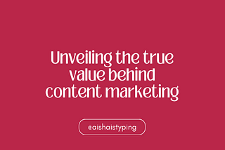 Unveiling the true value behind content marketing