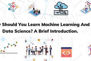 Why Should You Learn Machine Learning And Data Science? A Brief Introduction.