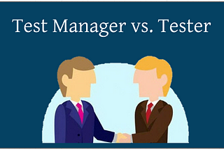 The role of Test Manager vs. the role of Tester.