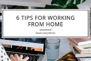 6 Tips for Working From Home — Steven Lewis Weiner